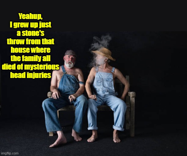 Turn right just before where the Old Barn used to be | Yeahup, I grew up just a stone's throw from that house where the family all died of mysterious head injuries | image tagged in hillbillie directions meme | made w/ Imgflip meme maker