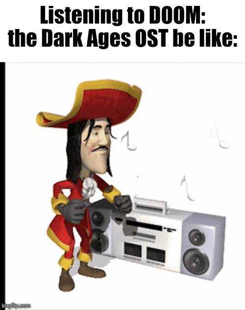 Infernal chasm is fuckin awesome. | Listening to DOOM: the Dark Ages OST be like: | image tagged in 1700 sea shanties | made w/ Imgflip meme maker