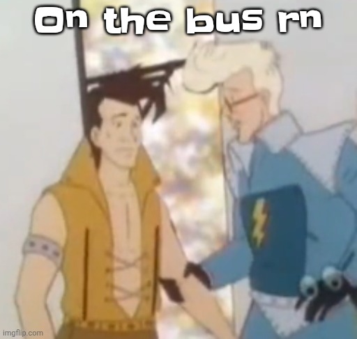 he-man ahh | On the bus rn | image tagged in he-man ahh | made w/ Imgflip meme maker