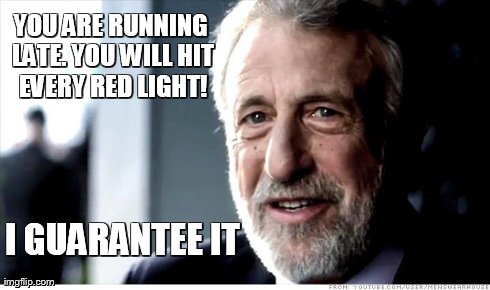 I Guarantee It Meme | YOU ARE RUNNING LATE. YOU WILL HIT EVERY RED LIGHT! I GUARANTEE IT | image tagged in memes,i guarantee it | made w/ Imgflip meme maker
