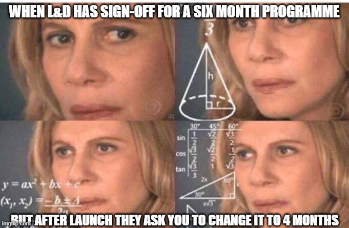 Math lady/Confused lady | WHEN L&D HAS SIGN-OFF FOR A SIX MONTH PROGRAMME; BUT AFTER LAUNCH THEY ASK YOU TO CHANGE IT TO 4 MONTHS | image tagged in math lady/confused lady | made w/ Imgflip meme maker