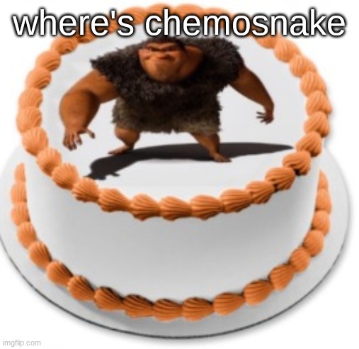 I call it a cake, rhymes with grug | where's chemosnake | image tagged in i call it a cake rhymes with grug | made w/ Imgflip meme maker