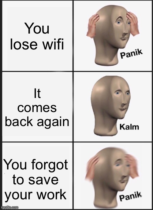 Panik Kalm Panik Meme | You lose wifi; It comes back again; You forgot to save your work | image tagged in memes,panik kalm panik | made w/ Imgflip meme maker