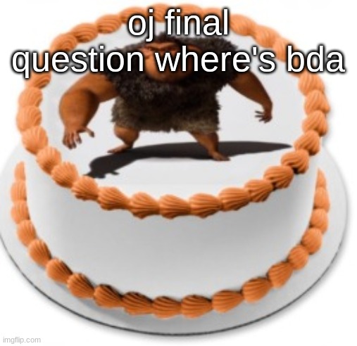 I call it a cake, rhymes with grug | oj final question where's bda | image tagged in i call it a cake rhymes with grug | made w/ Imgflip meme maker