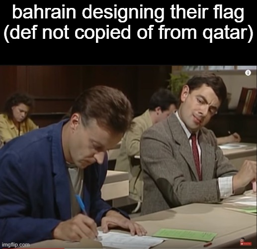 Mr Bean cheating on a test | bahrain designing their flag (def not copied of from qatar) | image tagged in mr bean cheating on a test | made w/ Imgflip meme maker