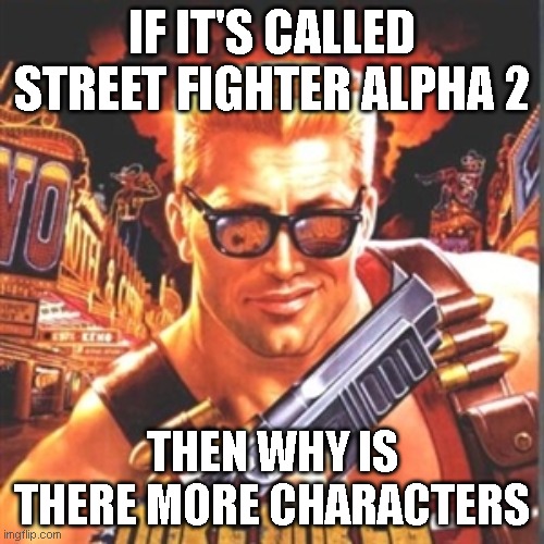 street fighter alpha 2 idk | IF IT'S CALLED STREET FIGHTER ALPHA 2; THEN WHY IS THERE MORE CHARACTERS | image tagged in duke nukem | made w/ Imgflip meme maker