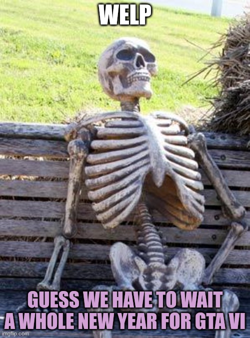 We all knew the Delay was coming :\ | WELP; GUESS WE HAVE TO WAIT A WHOLE NEW YEAR FOR GTA VI | image tagged in memes,waiting skeleton | made w/ Imgflip meme maker