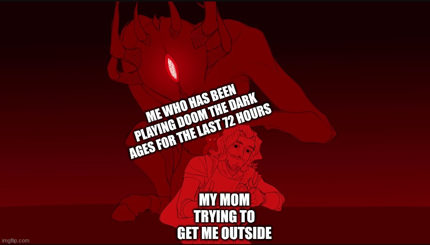 Ody and Polyphemus | ME WHO HAS BEEN PLAYING DOOM THE DARK AGES FOR THE LAST 72 HOURS; MY MOM TRYING TO GET ME OUTSIDE | image tagged in ody and polyphemus,doom | made w/ Imgflip meme maker