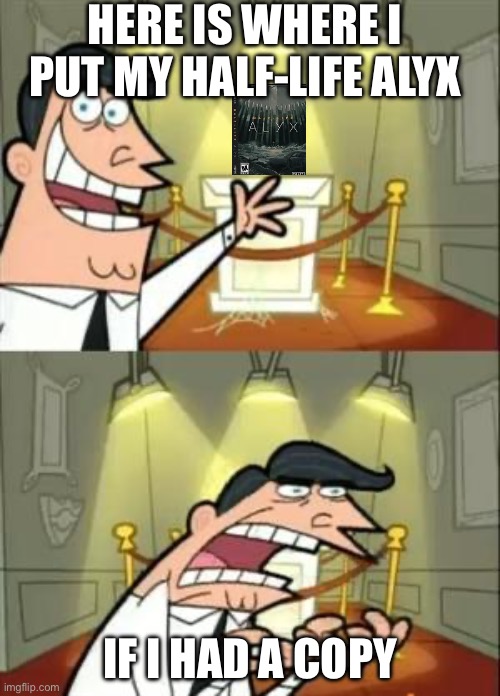 Why is Half-Life Alyx so EXPENSIVE >:[ | HERE IS WHERE I PUT MY HALF-LIFE ALYX; IF I HAD A COPY | image tagged in memes,this is where i'd put my trophy if i had one,valve,half life,gaming | made w/ Imgflip meme maker