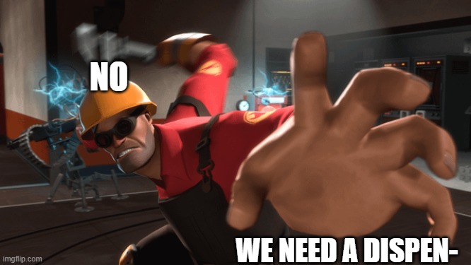 NO; WE NEED A DISPEN- | image tagged in tf2 engineer | made w/ Imgflip meme maker