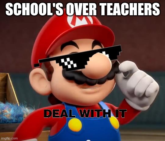 Deal With It Teachers | SCHOOL'S OVER TEACHERS | image tagged in mario deal with it | made w/ Imgflip meme maker