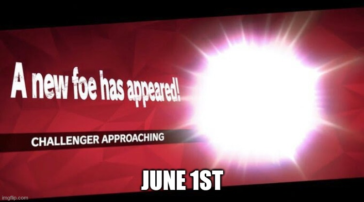 A NEW CHARACTER | JUNE 1ST | image tagged in i new challenger approahes | made w/ Imgflip meme maker