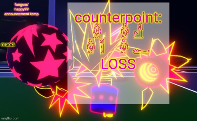 funguss' happy99 announcement temp | counterpoint:
𓁌     𓁌 𓀭

𓁌 𓀾    𓁌 𓀿

LOSS | image tagged in funguss' happy99 announcement temp | made w/ Imgflip meme maker