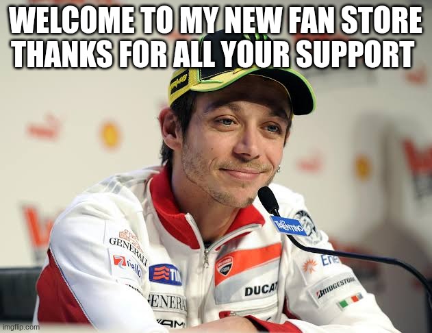 valentino rossi | WELCOME TO MY NEW FAN STORE THANKS FOR ALL YOUR SUPPORT | image tagged in valentino rossi | made w/ Imgflip meme maker