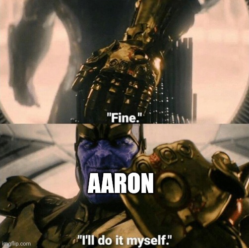 Fine I'll do it myself | AARON | image tagged in fine i'll do it myself | made w/ Imgflip meme maker