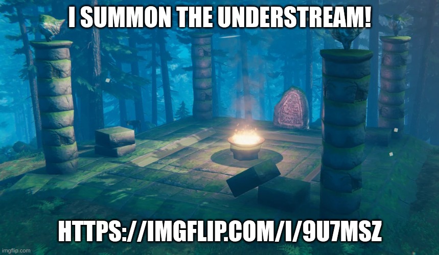 I SUMMON THEE! | I SUMMON THE UNDERSTREAM! HTTPS://IMGFLIP.COM/I/9U7MSZ | image tagged in the understream summoning altar | made w/ Imgflip meme maker