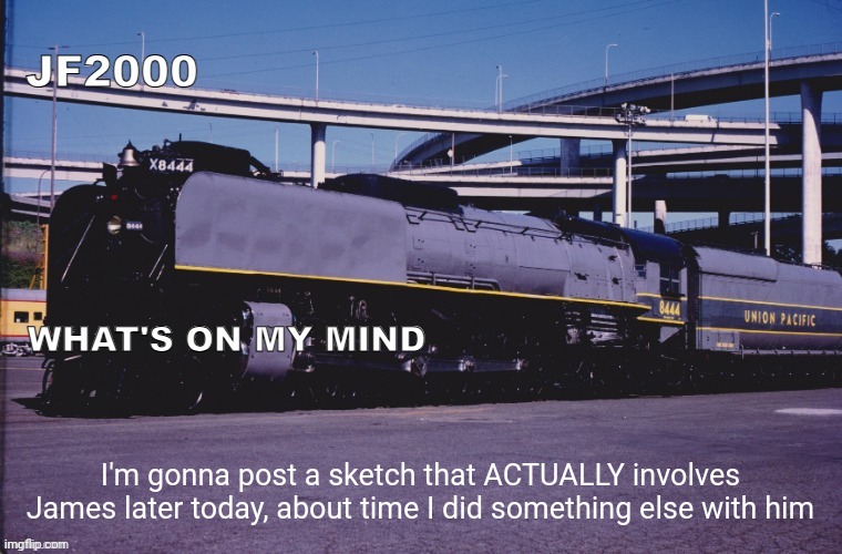 JF2000 (improved) announcement | I'm gonna post a sketch that ACTUALLY involves James later today, about time I did something else with him | image tagged in jf2000 improved announcement | made w/ Imgflip meme maker
