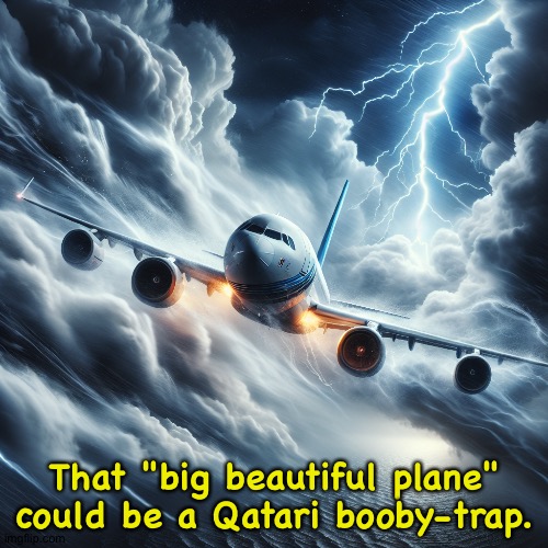 plane crashing | That "big beautiful plane" could be a Qatari booby-trap. | image tagged in plane crashing | made w/ Imgflip meme maker