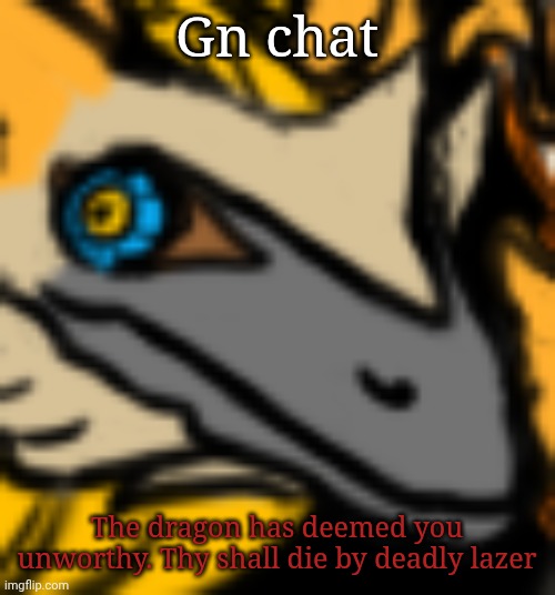 Gn chat | Gn chat; The dragon has deemed you unworthy. Thy shall die by deadly lazer | image tagged in dragon | made w/ Imgflip meme maker