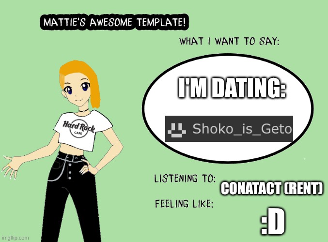 Mattie's awesome template | I'M DATING:; CONATACT (RENT); :D | image tagged in mattie's awesome template | made w/ Imgflip meme maker