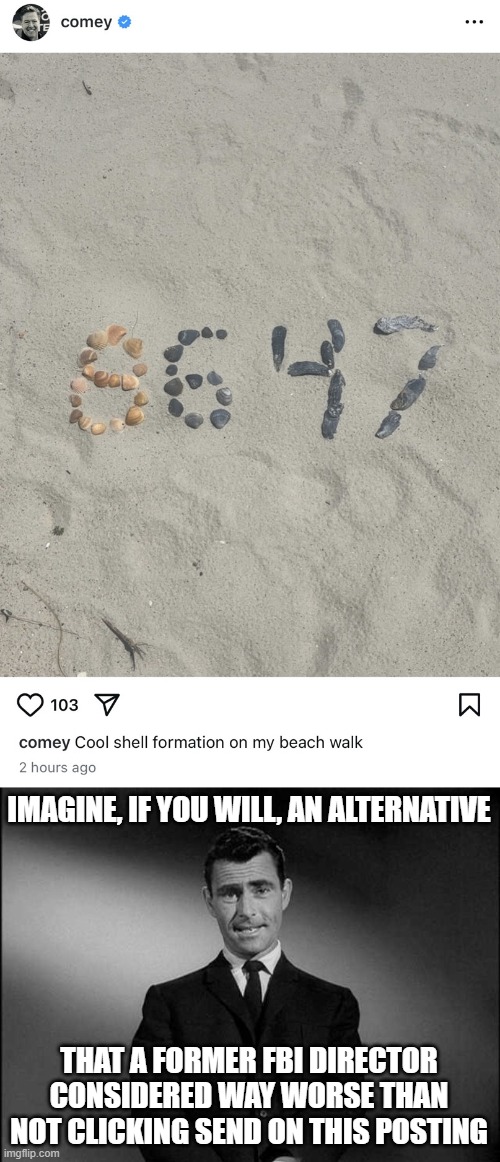 The Question isn't Why He Did It, It's What He Loses if He Doesn't Try | IMAGINE, IF YOU WILL, AN ALTERNATIVE; THAT A FORMER FBI DIRECTOR CONSIDERED WAY WORSE THAN NOT CLICKING SEND ON THIS POSTING | image tagged in rod serling twilight zone | made w/ Imgflip meme maker