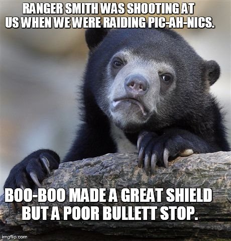 Confession Bear Meme | RANGER SMITH WAS SHOOTING AT US WHEN WE WERE RAIDING PIC-AH-NICS. BOO-BOO MADE A GREAT SHIELD BUT A POOR BULLETT STOP. | image tagged in memes,confession bear | made w/ Imgflip meme maker