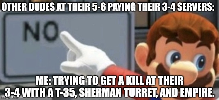 Roblox CTS Gameplay Be like: | OTHER DUDES AT THEIR 5-6 PAYING THEIR 3-4 SERVERS:; ME: TRYING TO GET A KILL AT THEIR 3-4 WITH A T-35, SHERMAN TURRET, AND EMPIRE. | image tagged in mario no sign,roblox cts,cursed tank simulator | made w/ Imgflip meme maker