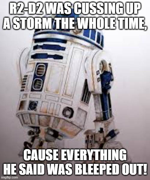 R2-D2 Was Cussing The Whole Time | R2-D2 WAS CUSSING UP A STORM THE WHOLE TIME, CAUSE EVERYTHING HE SAID WAS BLEEPED OUT! | image tagged in star wars,r2-d2,darth vader,empire,republic,rebels | made w/ Imgflip meme maker