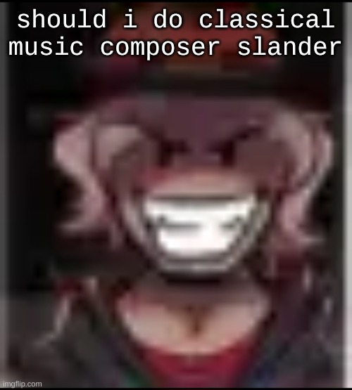 Build ma | should i do classical music composer slander | image tagged in build ma | made w/ Imgflip meme maker