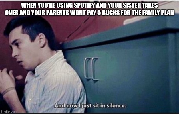 twenty one pilots | WHEN YOU'RE USING SPOTIFY AND YOUR SISTER TAKES OVER AND YOUR PARENTS WONT PAY 5 BUCKS FOR THE FAMILY PLAN | image tagged in twenty one pilots | made w/ Imgflip meme maker