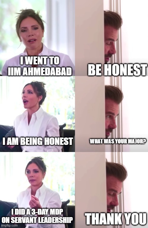 So-called Ivy league graduates of India | I WENT TO IIM AHMEDABAD; BE HONEST; I AM BEING HONEST; WHAT WAS YOUR MAJOR? I DID A 3-DAY MDP ON SERVANT LEADERSHIP; THANK YOU | image tagged in victoria david beckham be honest,iim | made w/ Imgflip meme maker