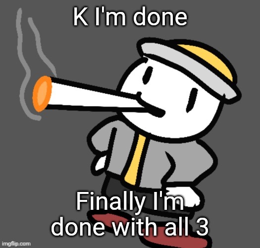 No more eogs | K I'm done; Finally I'm done with all 3 | image tagged in eggy smoking | made w/ Imgflip meme maker