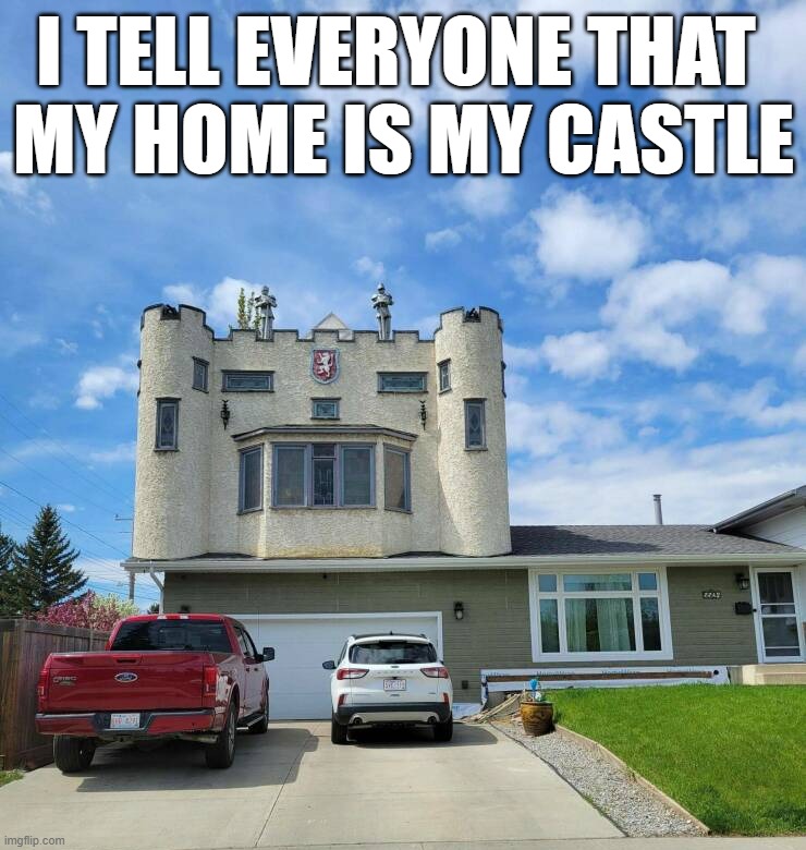 I am not lying | I TELL EVERYONE THAT 
MY HOME IS MY CASTLE | image tagged in home | made w/ Imgflip meme maker