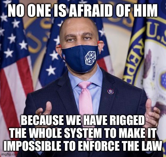 Communism in America | NO ONE IS AFRAID OF HIM; BECAUSE WE HAVE RIGGED THE WHOLE SYSTEM TO MAKE IT IMPOSSIBLE TO ENFORCE THE LAW | image tagged in hakeem jeffries,liberal logic,liberal hypocrisy,democratic socialism,communism,fascism | made w/ Imgflip meme maker