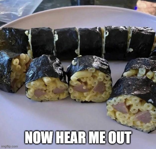 Sushi that I like | NOW HEAR ME OUT | image tagged in sushi | made w/ Imgflip meme maker