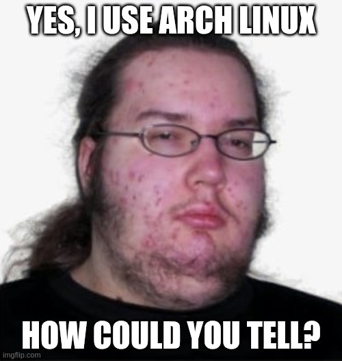 YES, I USE ARCH LINUX; HOW COULD YOU TELL? | made w/ Imgflip meme maker