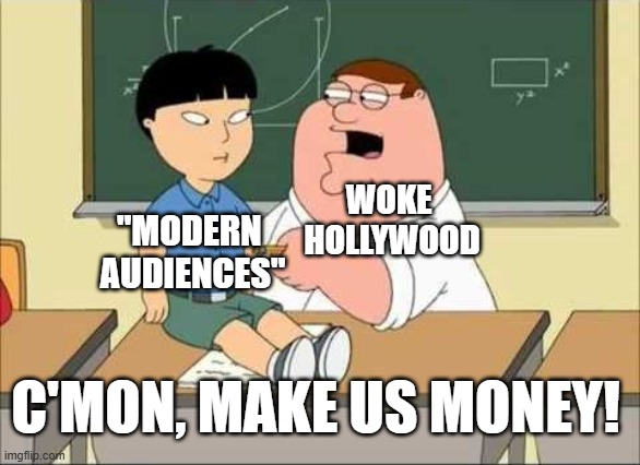 c'mon do math | WOKE 
HOLLYWOOD; "MODERN 
AUDIENCES"; C'MON, MAKE US MONEY! | image tagged in c'mon do math | made w/ Imgflip meme maker