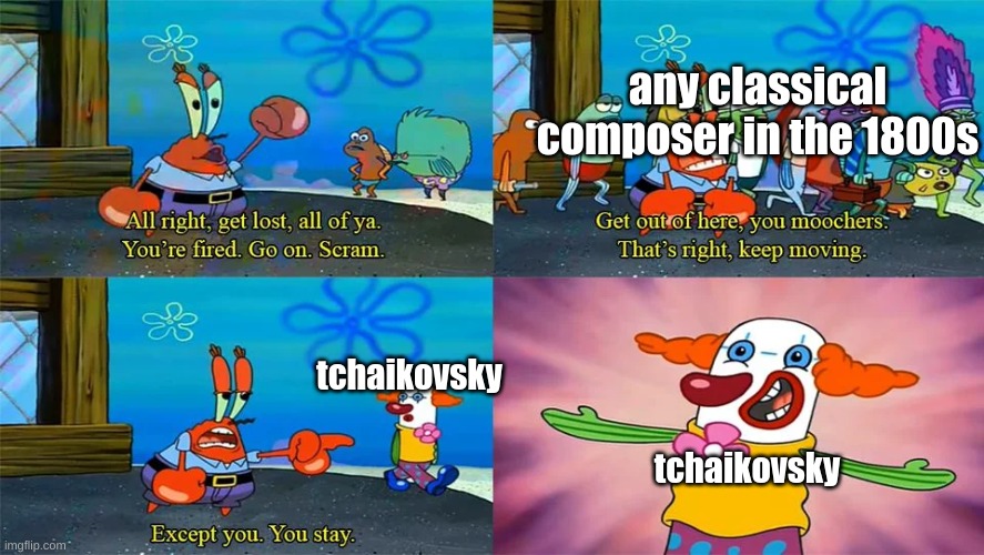 Mr Krabs Except You You Stay | any classical composer in the 1800s; tchaikovsky; tchaikovsky | image tagged in mr krabs except you you stay | made w/ Imgflip meme maker