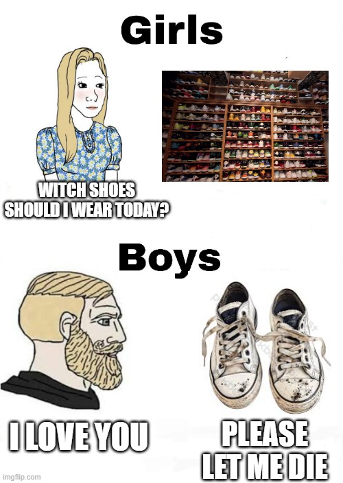Girls vs Boys | WITCH SHOES SHOULD I WEAR TODAY? I LOVE YOU; PLEASE LET ME DIE | image tagged in girls vs boys | made w/ Imgflip meme maker