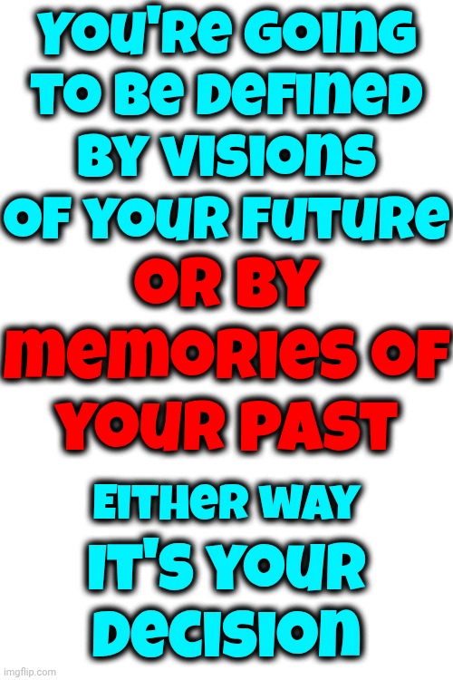 Let It Go And Keep Moving Forward | You're going to be defined by visions of your future; or by memories of your past; Either way; It's your decision | image tagged in memes,let it go,keep moving forward,don't give up,live laugh love,all life is precious | made w/ Imgflip meme maker