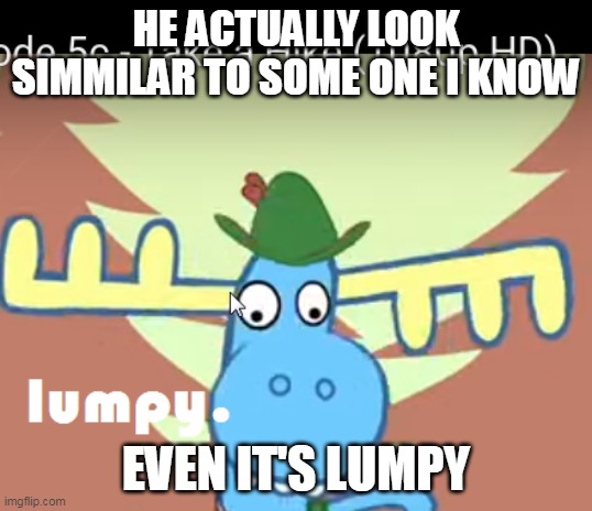 lumpy | HE ACTUALLY LOOK SIMMILAR TO SOME ONE I KNOW; EVEN IT'S LUMPY | image tagged in lumpy | made w/ Imgflip meme maker