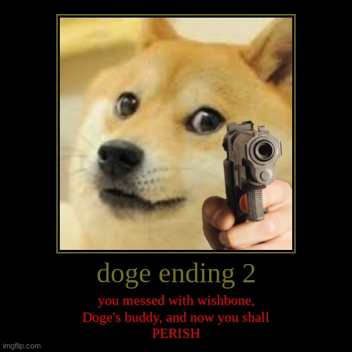 doge meme | doge ending 2 | you messed with wishbone,
Doge's buddy, and now you shall
PERISH | image tagged in funny,demotivationals | made w/ Imgflip demotivational maker