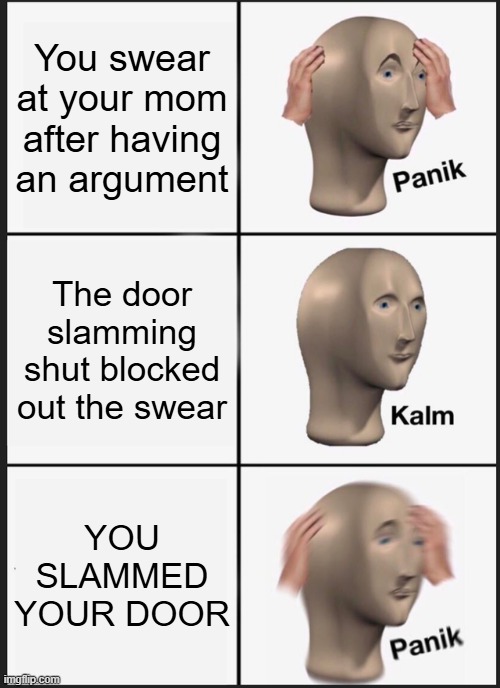 Guess I'll die | You swear at your mom after having an argument; The door slamming shut blocked out the swear; YOU SLAMMED YOUR DOOR | image tagged in memes,panik kalm panik | made w/ Imgflip meme maker