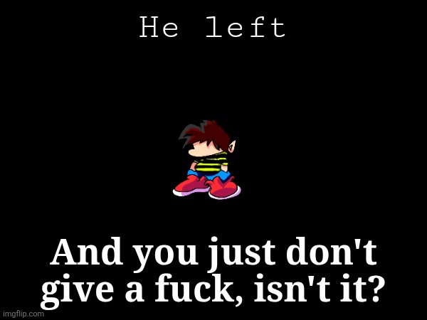 He left; And you just don't give a fuck, isn't it? | made w/ Imgflip meme maker