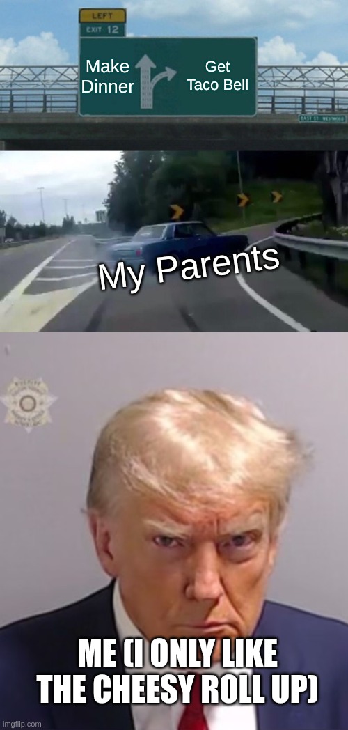 Make Dinner; Get Taco Bell; My Parents; ME (I ONLY LIKE THE CHEESY ROLL UP) | image tagged in memes,left exit 12 off ramp,donald trump mugshot | made w/ Imgflip meme maker
