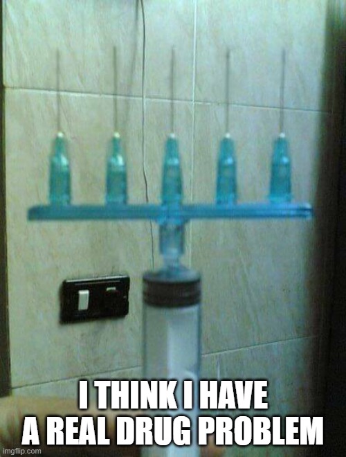 I THINK I HAVE A REAL DRUG PROBLEM | image tagged in drugs | made w/ Imgflip meme maker