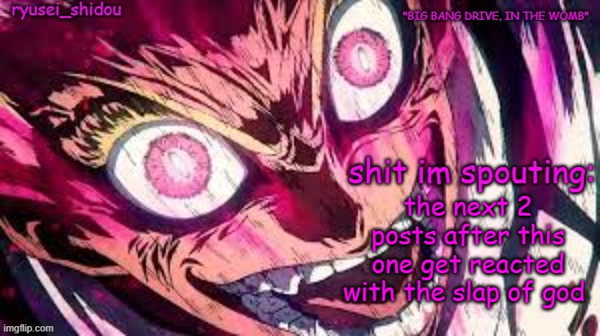 https://imgflip.com/gif/9u807d (use this to do the SLAP OF GOD) | the next 2 posts after this one get reacted with the slap of god | image tagged in ryusei_shidous announcement temp | made w/ Imgflip meme maker