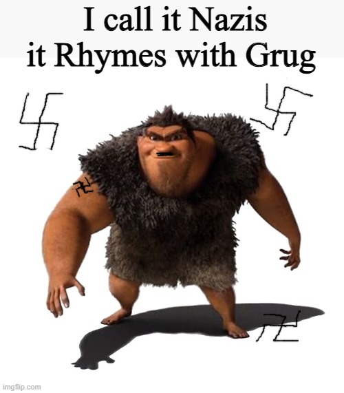 Grug | I call it Nazis it Rhymes with Grug | image tagged in grug | made w/ Imgflip meme maker