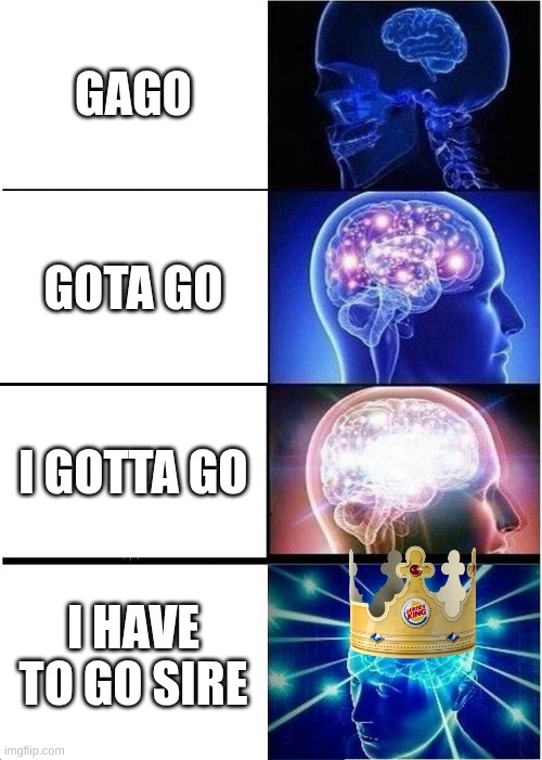 Expanding Brain | GAGO; GOTA GO; I GOTTA GO; I HAVE TO GO SIRE | image tagged in memes,expanding brain | made w/ Imgflip meme maker