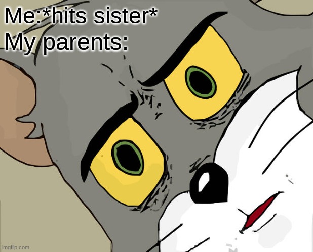 Unsettled Tom | Me:*hits sister*; My parents: | image tagged in memes,unsettled tom | made w/ Imgflip meme maker